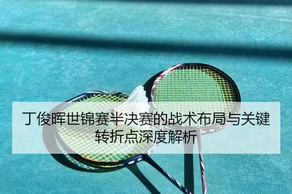 丁俊晖世锦赛半决赛的战术布局与关键转折点深度解析